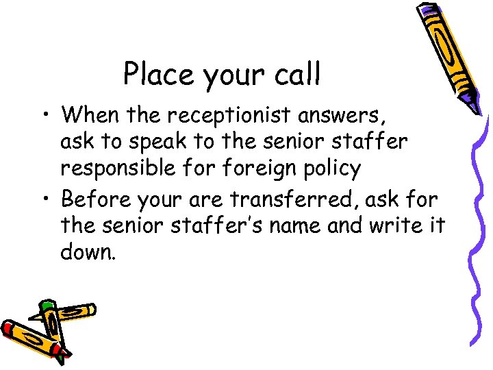 Place your call • When the receptionist answers, ask to speak to the senior