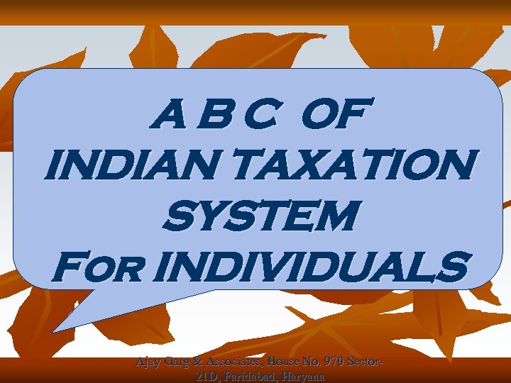 A B C OF INDIAN TAXATION SYSTEM For INDIVIDUALS Ajay Garg & Associates, House