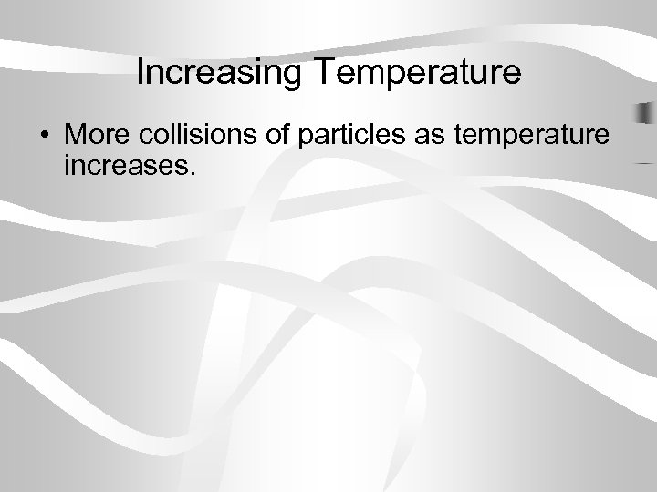 Increasing Temperature • More collisions of particles as temperature increases. 