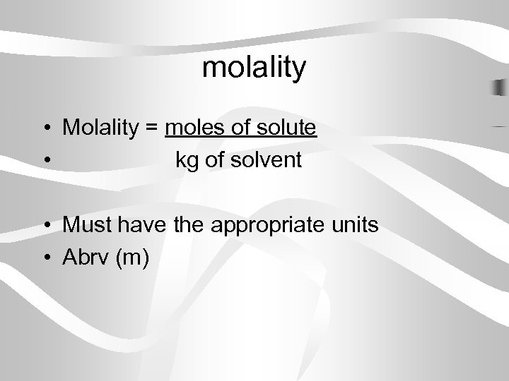 molality • Molality = moles of solute • kg of solvent • Must have