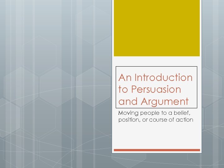 An Introduction to Persuasion and Argument Moving people to a belief, position, or course