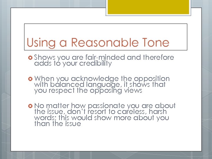 Using a Reasonable Tone Shows you are fair-minded and therefore adds to your credibility
