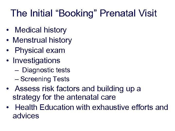 The Initial “Booking” Prenatal Visit • • Medical history Menstrual history Physical exam Investigations
