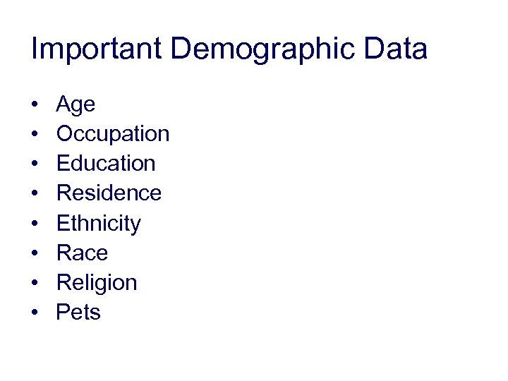 Important Demographic Data • • Age Occupation Education Residence Ethnicity Race Religion Pets 