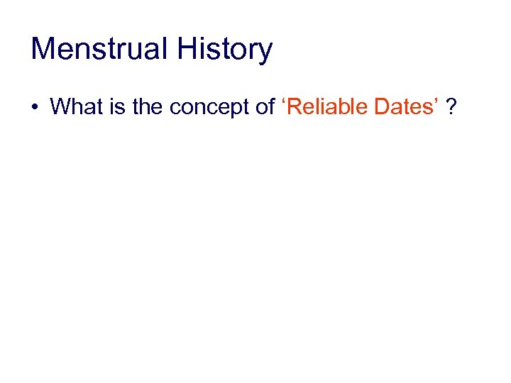 Menstrual History • What is the concept of ‘Reliable Dates’ ? 