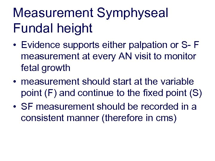 Measurement Symphyseal Fundal height • Evidence supports either palpation or S- F measurement at