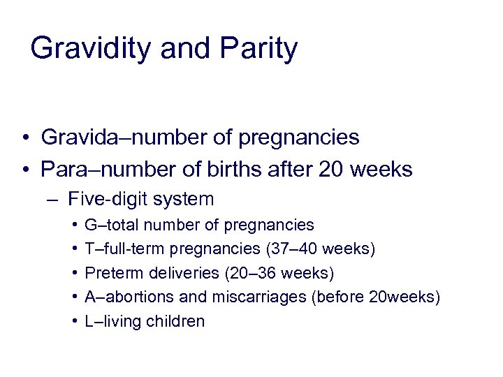 Gravidity and Parity • Gravida–number of pregnancies • Para–number of births after 20 weeks