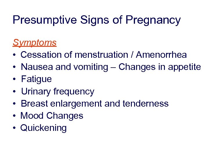 Presumptive Signs of Pregnancy Symptoms • Cessation of menstruation / Amenorrhea • Nausea and