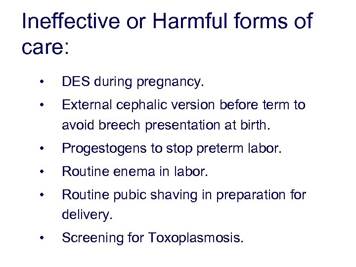 Ineffective or Harmful forms of care: • DES during pregnancy. • External cephalic version
