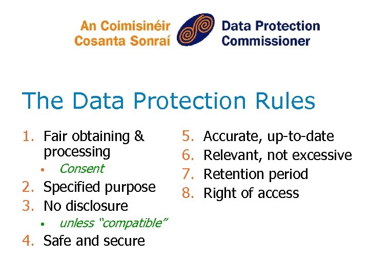 The Data Protection Rules 1. Fair obtaining & processing • Consent 2. Specified purpose