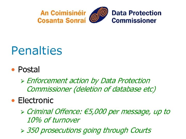 Penalties • Postal Ø Enforcement action by Data Protection Commissioner (deletion of database etc)