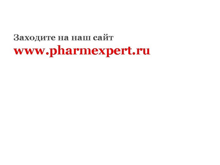 Заходите на наш сайт www. pharmexpert. ru 
