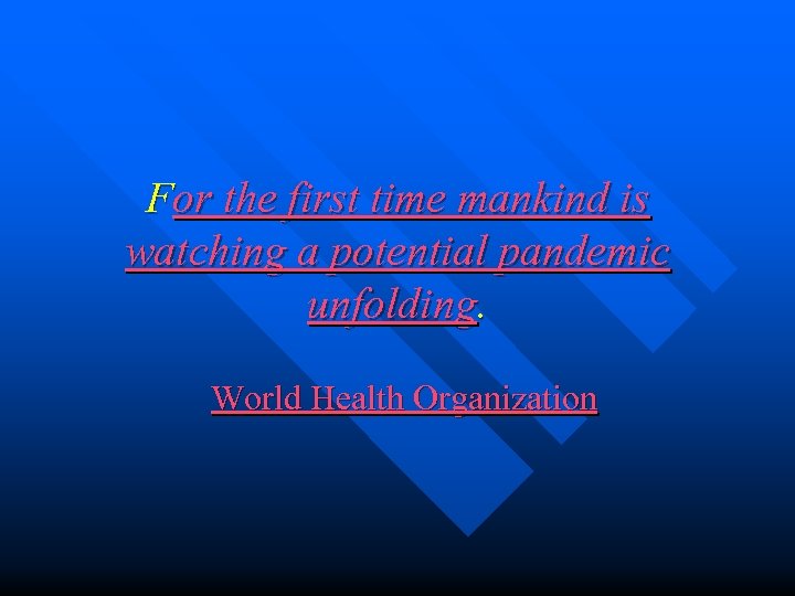 For the first time mankind is watching a potential pandemic unfolding. World Health Organization