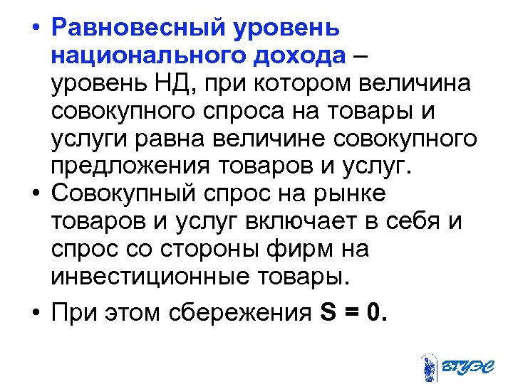  • Равновесный уровень национального дохода – уровень НД, при котором величина совокупного спроса