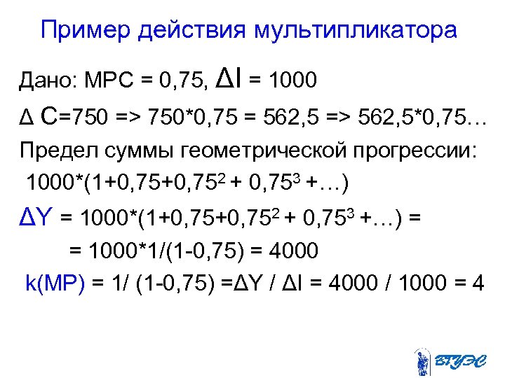 Пример действия мультипликатора Дано: MPC = 0, 75, ΔI = 1000 Δ C=750 =>