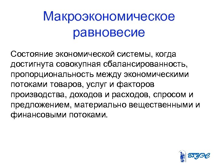 Макроэкономическое равновесие Состояние экономической системы, когда достигнута совокупная сбалансированность, пропорциональность между экономическими потоками товаров,