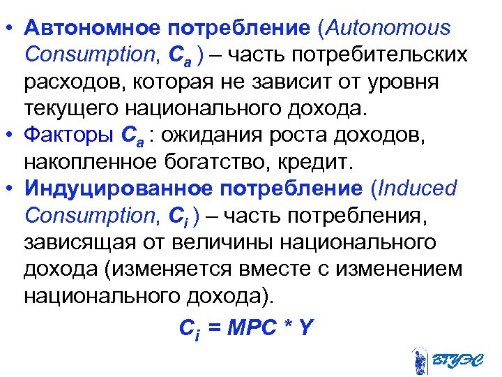  • Автономное потребление (Autonomous Consumption, Ca ) – часть потребительских расходов, которая не