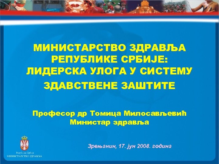 MИНИСТАРСТВО ЗДРАВЉА РЕПУБЛИКЕ СРБИЈЕ: ЛИДЕРСКА УЛОГА У СИСТЕМУ ЗДАВСТВЕНЕ ЗАШТИТЕ Професор др Томица Милосављевић