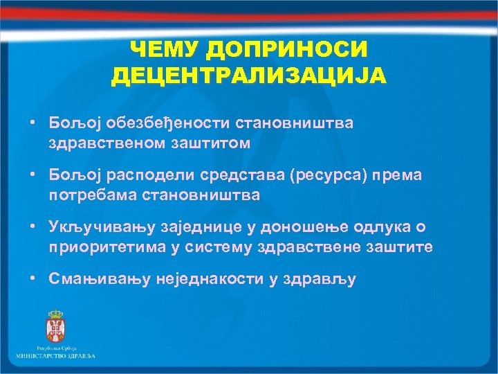 ЧЕМУ ДОПРИНОСИ ДЕЦЕНТРАЛИЗАЦИЈА • Бољој обезбеђености становништва здравственом заштитом • Бољој расподели средстава (ресурса)