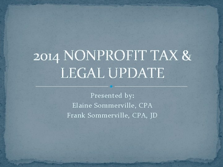 2014 NONPROFIT TAX & LEGAL UPDATE Presented by: Elaine Sommerville, CPA Frank Sommerville, CPA,