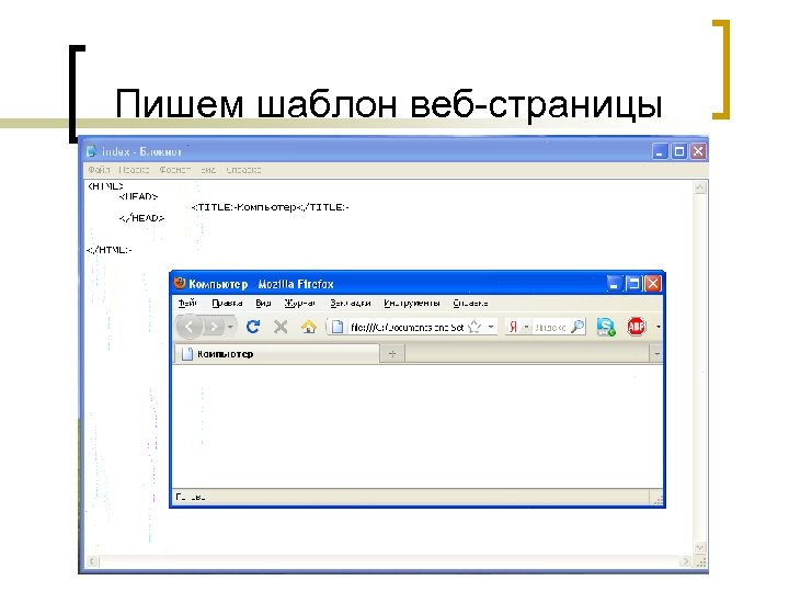 Пишем шаблон веб-страницы <HTML> <HEAD> <ТITLЕ>Компьютер</ТITLЕ> </HEAD> </HTML> 