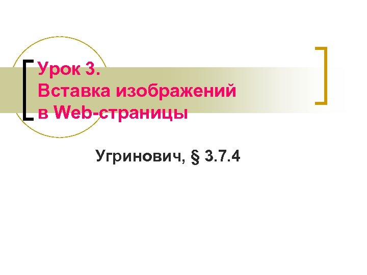 Урок 3. Вставка изображений в Web-страницы Угринович, § 3. 7. 4 