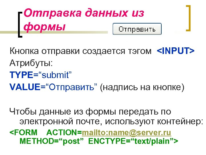Отправка данных из формы Кнопка отправки создается тэгом <INPUT> Атрибуты: TYPE=“submit” VALUE=“Отправить” (надпись на