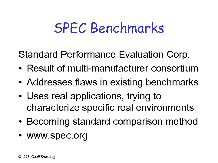 SPEC Benchmarks Standard Performance Evaluation Corp. • Result of multi-manufacturer consortium • Addresses flaws