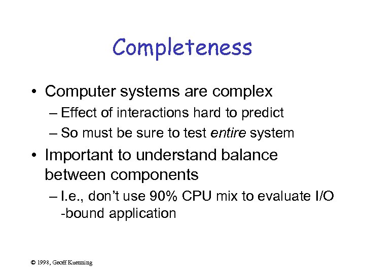 Completeness • Computer systems are complex – Effect of interactions hard to predict –