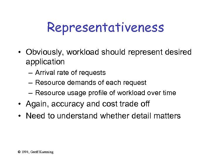 Representativeness • Obviously, workload should represent desired application – Arrival rate of requests –