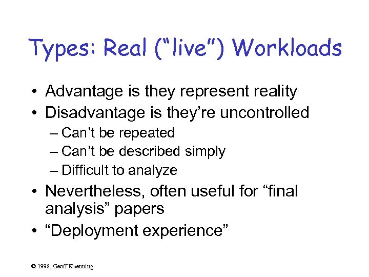 Types: Real (“live”) Workloads • Advantage is they represent reality • Disadvantage is they’re