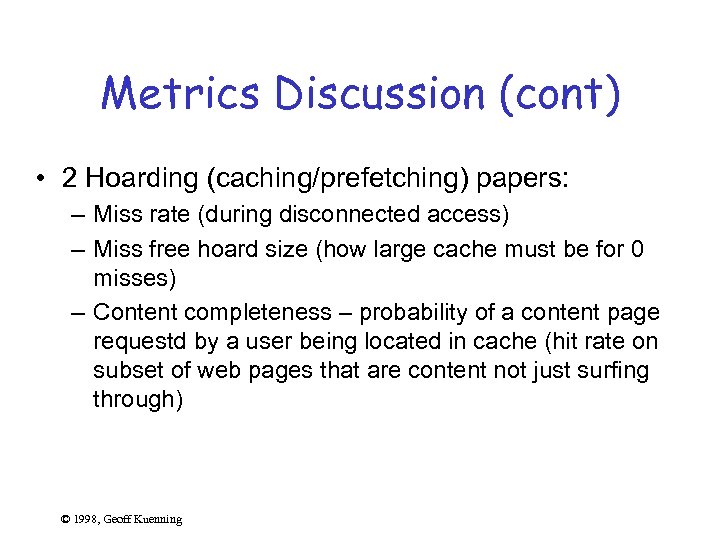 Metrics Discussion (cont) • 2 Hoarding (caching/prefetching) papers: – Miss rate (during disconnected access)