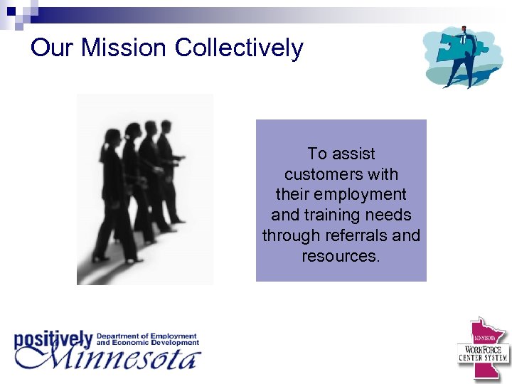 Our Mission Collectively To assist customers with their employment and training needs through referrals
