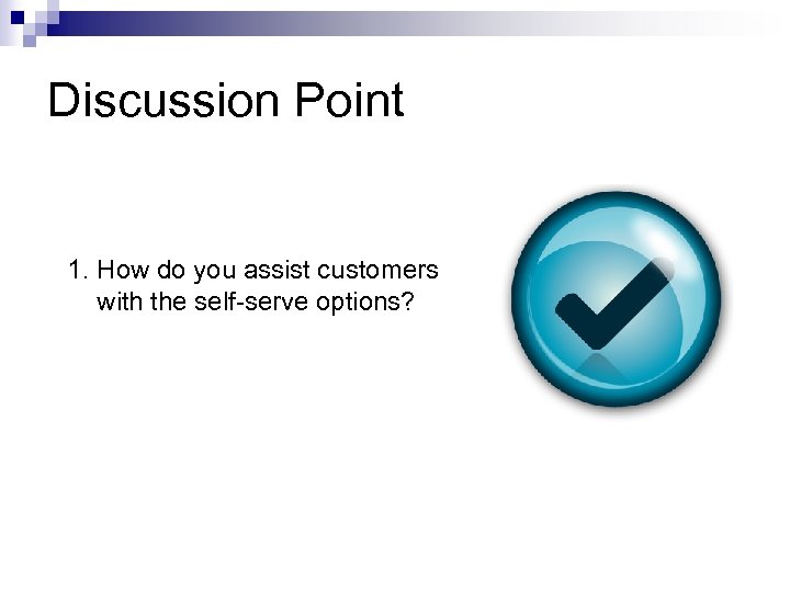 Discussion Point 1. How do you assist customers with the self-serve options? 