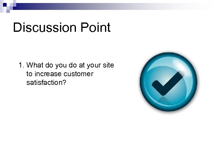 Discussion Point 1. What do you do at your site to increase customer satisfaction?