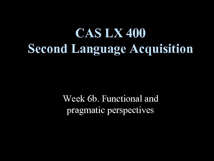 CAS LX 400 Second Language Acquisition Week 6 b. Functional and pragmatic perspectives 