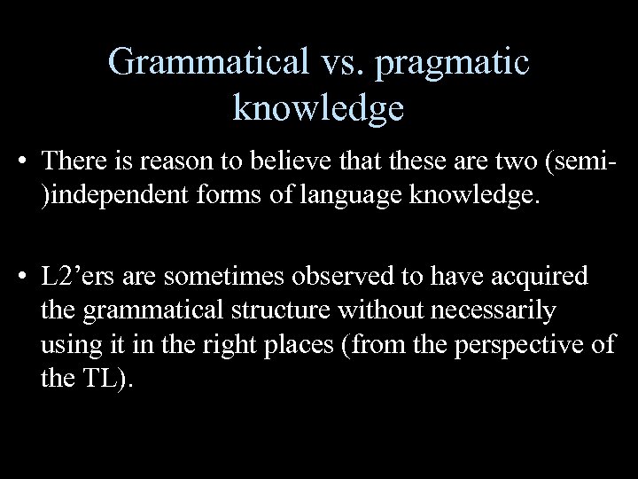 Grammatical vs. pragmatic knowledge • There is reason to believe that these are two