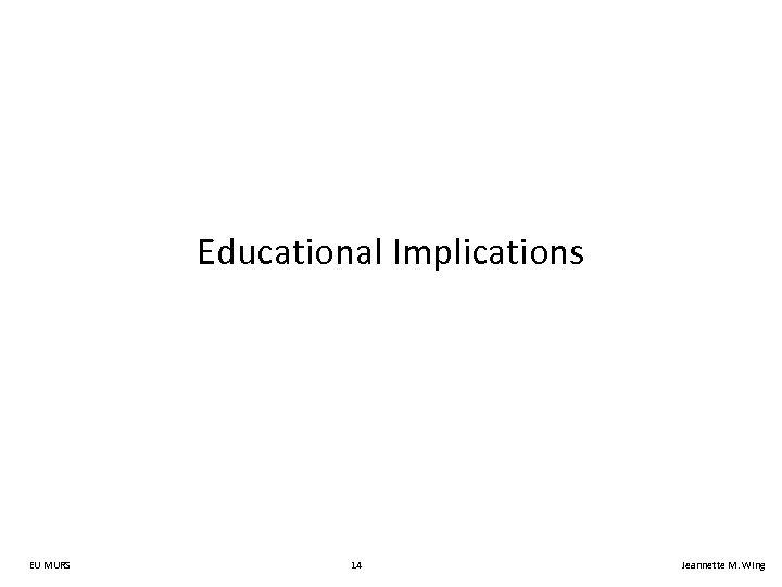 Educational Implications EU MURS 14 Jeannette M. Wing 