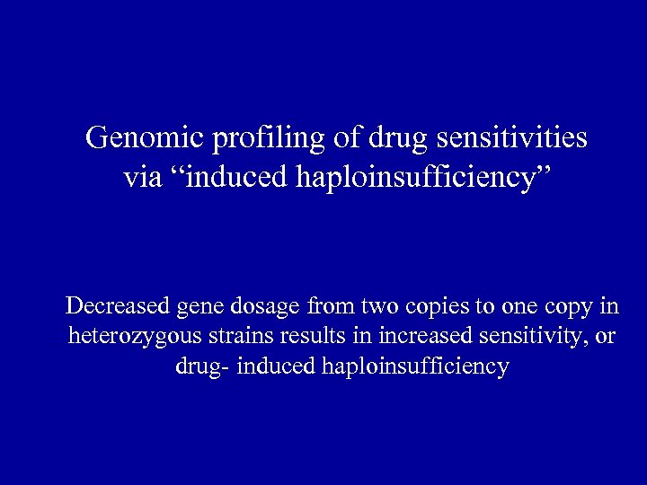 Genomic profiling of drug sensitivities via “induced haploinsufficiency” Decreased gene dosage from two copies