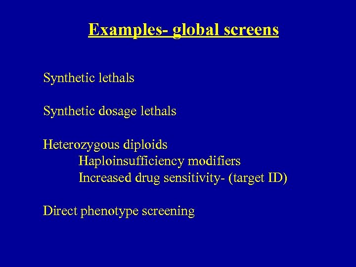 Examples- global screens Synthetic lethals Synthetic dosage lethals Heterozygous diploids Haploinsufficiency modifiers Increased drug