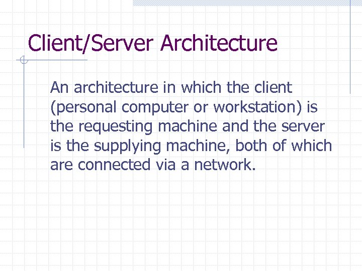 Client/Server Architecture An architecture in which the client (personal computer or workstation) is the