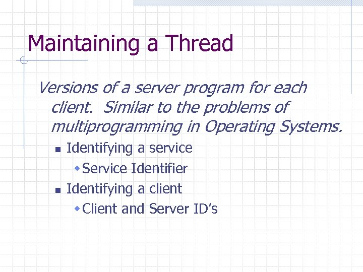 Maintaining a Thread Versions of a server program for each client. Similar to the