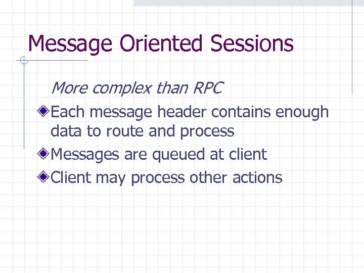 Message Oriented Sessions More complex than RPC Each message header contains enough data to