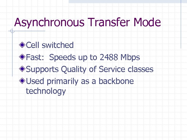 Asynchronous Transfer Mode Cell switched Fast: Speeds up to 2488 Mbps Supports Quality of