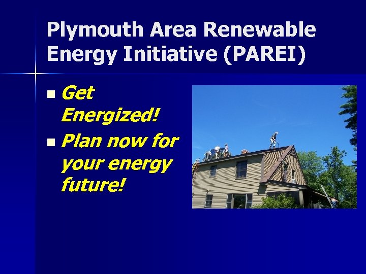 Plymouth Area Renewable Energy Initiative (PAREI) n Get Energized! n Plan now for your