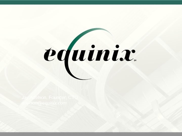Jay Adelson, Founder, CTO adelson@equinix. com 