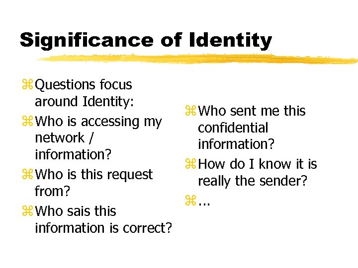 Significance of Identity z Questions focus around Identity: z Who sent me this z