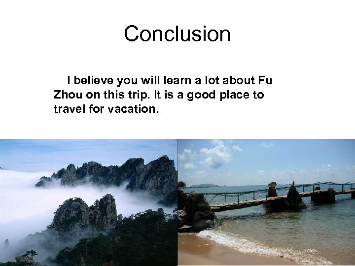 Conclusion I believe you will learn a lot about Fu Zhou on this trip.