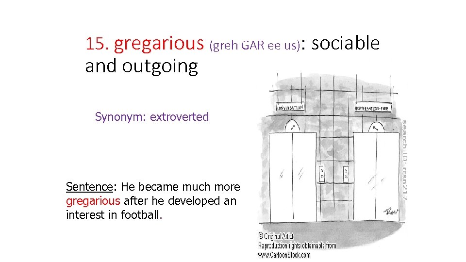 15. gregarious (greh GAR ee us): sociable and outgoing Synonym: extroverted Sentence: He became