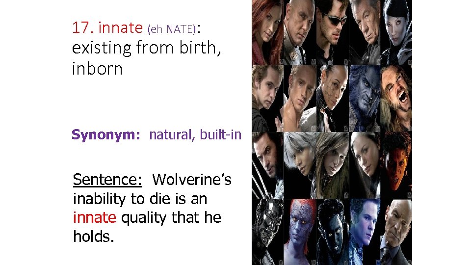 17. innate (eh NATE): existing from birth, inborn Synonym: natural, built-in Sentence: Wolverine’s inability